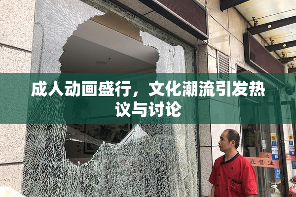 成人动画盛行，文化潮流引发热议与讨论