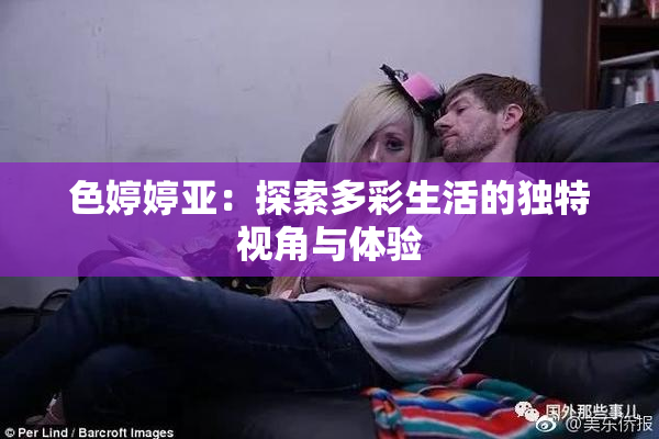 色婷婷亚：探索多彩生活的独特视角与体验