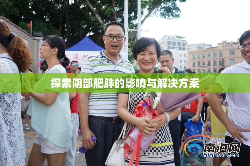 探索阴部肥胖的影响与解决方案