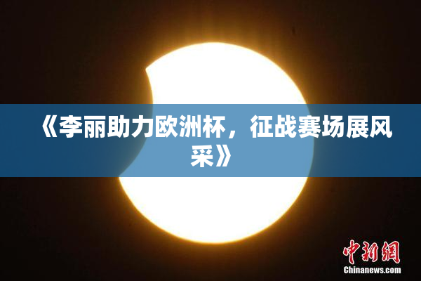 《李丽助力欧洲杯，征战赛场展风采》