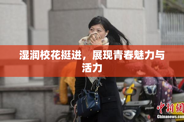 湿润校花挺进，展现青春魅力与活力