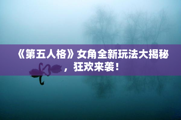 《第五人格》女角全新玩法大揭秘，狂欢来袭！