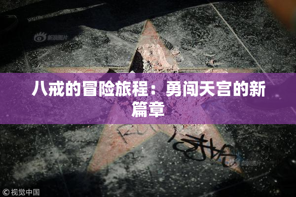 八戒的冒险旅程：勇闯天宫的新篇章