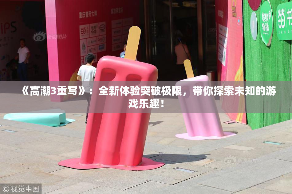 《高潮3重写》：全新体验突破极限，带你探索未知的游戏乐趣！