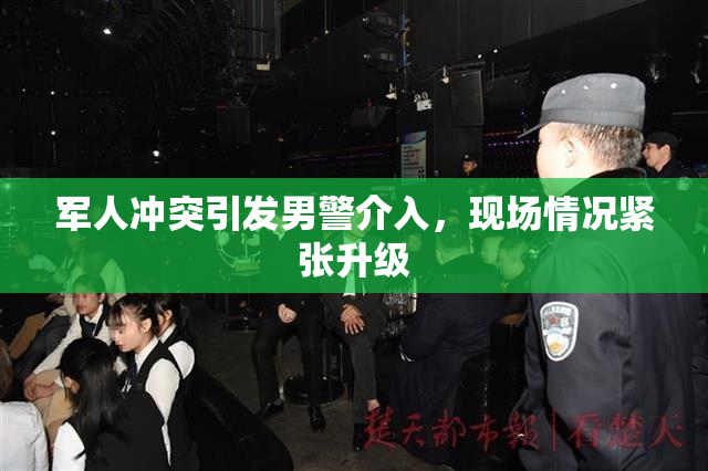 军人冲突引发男警介入，现场情况紧张升级