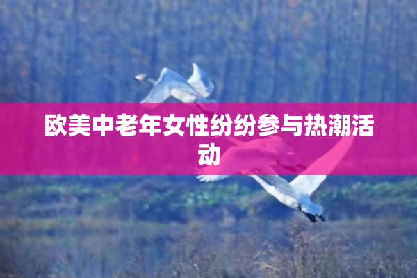 欧美中老年女性纷纷参与热潮活动