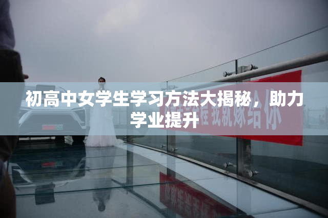 初高中女学生学习方法大揭秘，助力学业提升