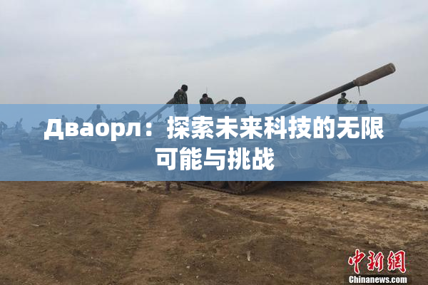 Дваорл：探索未来科技的无限可能与挑战