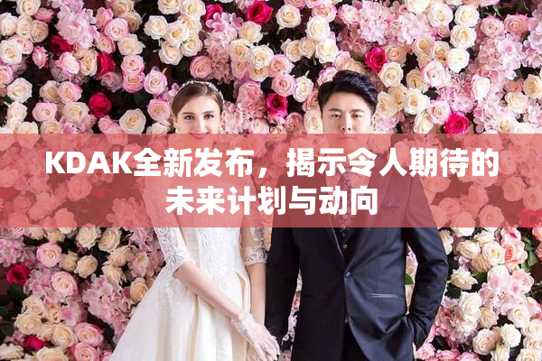 KDAK全新发布，揭示令人期待的未来计划与动向