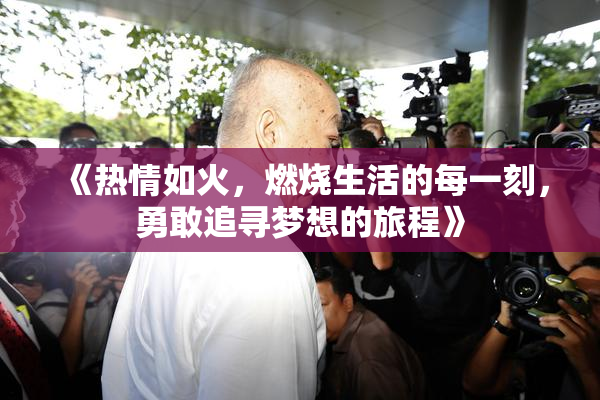 《热情如火，燃烧生活的每一刻，勇敢追寻梦想的旅程》
