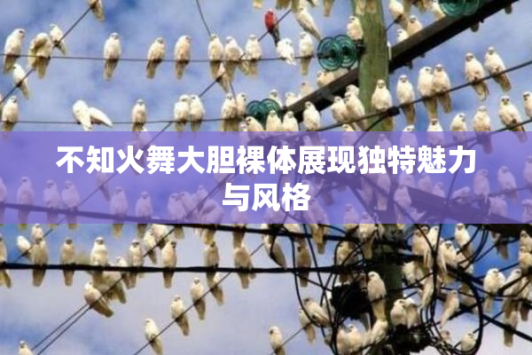 不知火舞大胆裸体展现独特魅力与风格