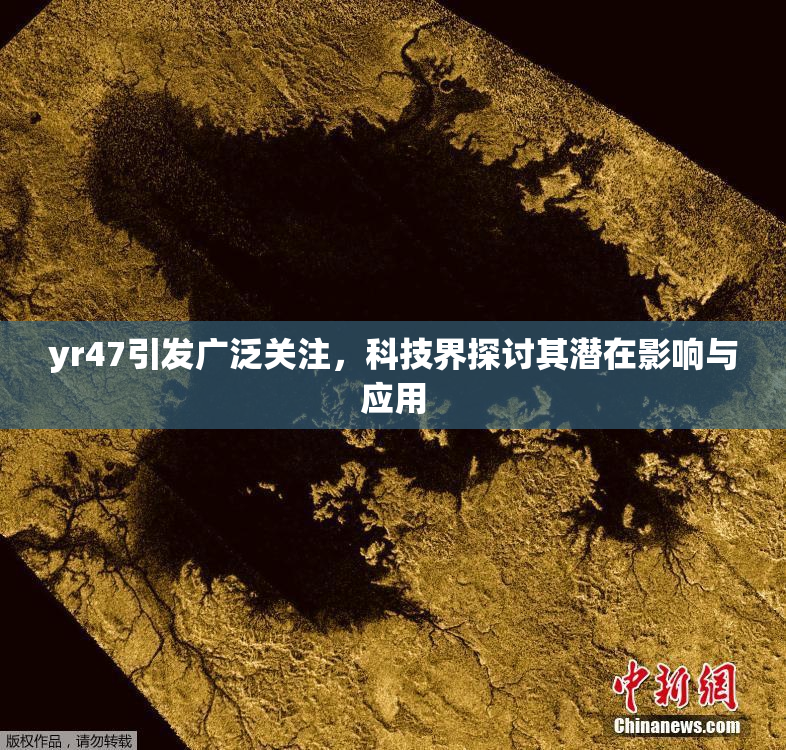 yr47引发广泛关注，科技界探讨其潜在影响与应用