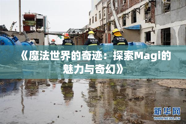 《魔法世界的奇迹：探索Magi的魅力与奇幻》
