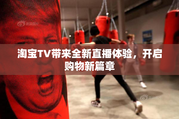 淘宝TV带来全新直播体验，开启购物新篇章