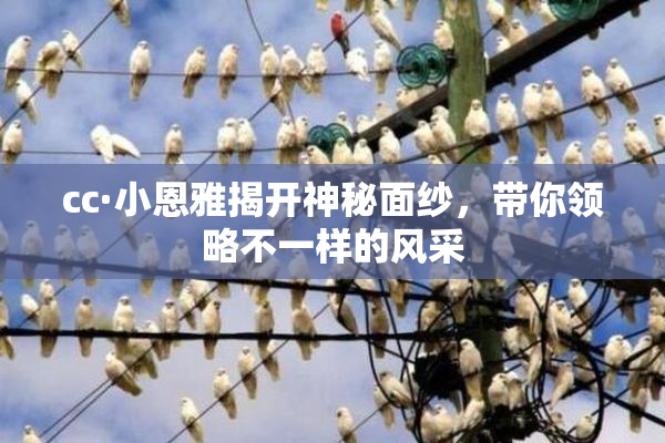 cc·小恩雅揭开神秘面纱，带你领略不一样的风采