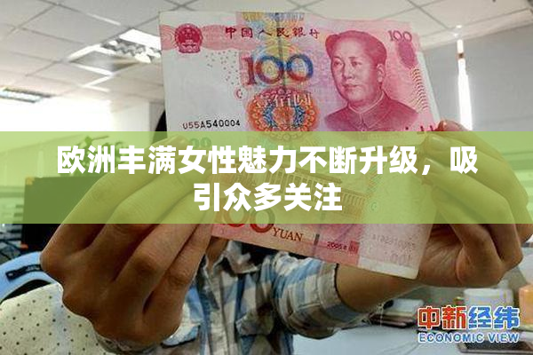 欧洲丰满女性魅力不断升级，吸引众多关注