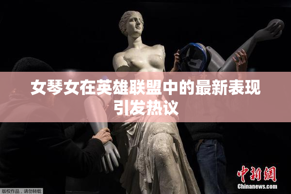 女琴女在英雄联盟中的最新表现引发热议