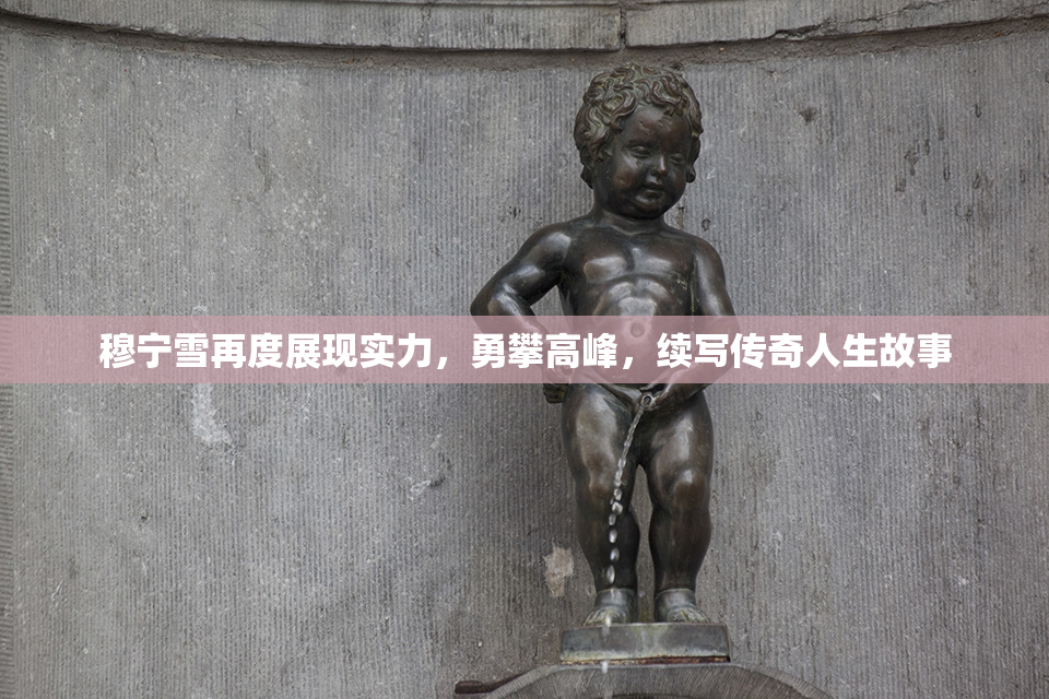 穆宁雪再度展现实力，勇攀高峰，续写传奇人生故事