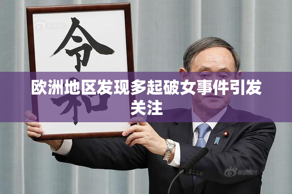 欧洲地区发现多起破女事件引发关注