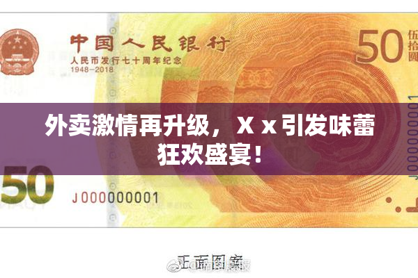 外卖激情再升级，Ⅹⅹ引发味蕾狂欢盛宴！