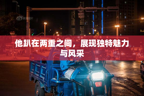 他趴在两重之间，展现独特魅力与风采