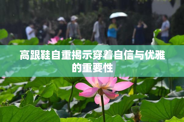 高跟鞋自重揭示穿着自信与优雅的重要性