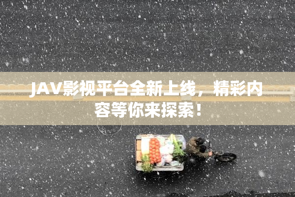 JAV影视平台全新上线，精彩内容等你来探索！
