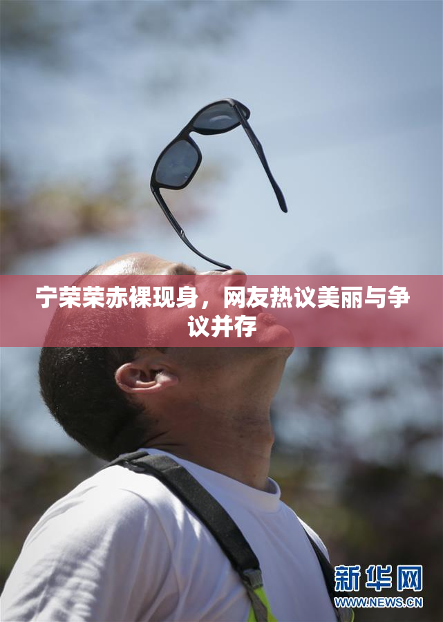 宁荣荣赤裸现身，网友热议美丽与争议并存