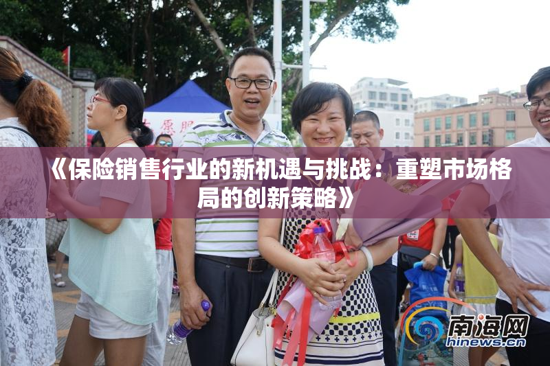 《保险销售行业的新机遇与挑战：重塑市场格局的创新策略》