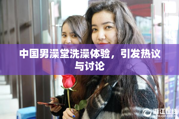 中国男澡堂洗澡体验，引发热议与讨论