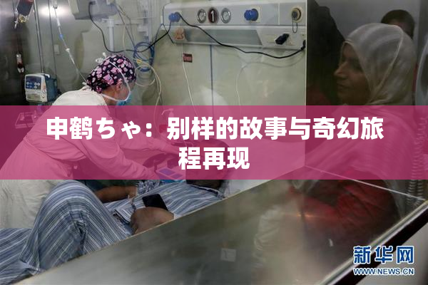 申鹤ちゃ：别样的故事与奇幻旅程再现