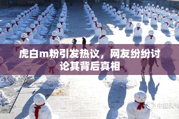 虎白m粉引发热议，网友纷纷讨论其背后真相