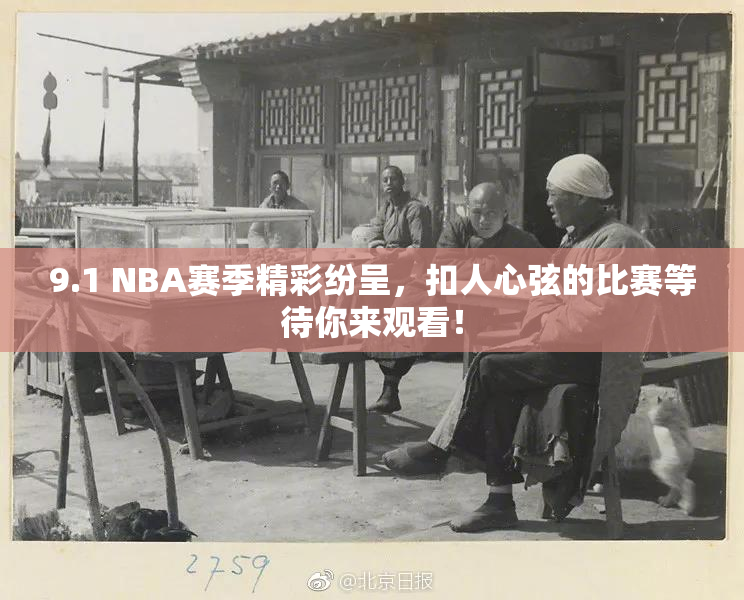 9.1 NBA赛季精彩纷呈，扣人心弦的比赛等待你来观看！