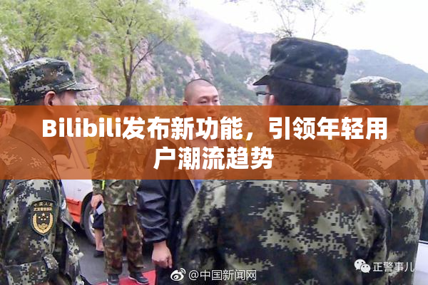 Bilibili发布新功能，引领年轻用户潮流趋势