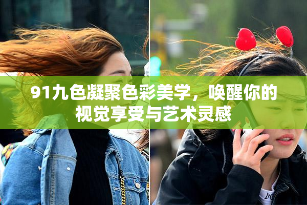 91九色凝聚色彩美学，唤醒你的视觉享受与艺术灵感