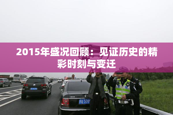 2015年盛况回顾：见证历史的精彩时刻与变迁