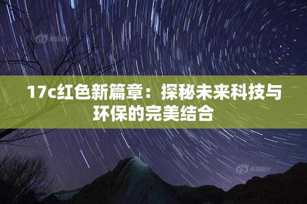 17c红色新篇章：探秘未来科技与环保的完美结合