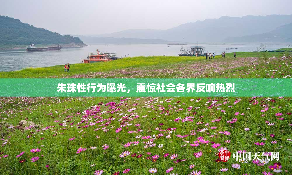 朱珠性行为曝光，震惊社会各界反响热烈