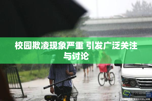 校园欺凌现象严重 引发广泛关注与讨论