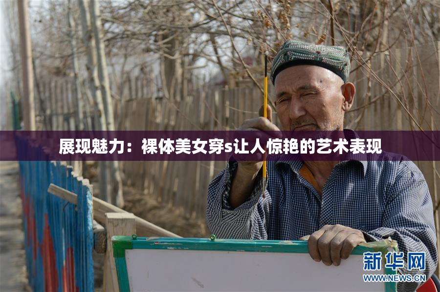 展现魅力：裸体美女穿s让人惊艳的艺术表现