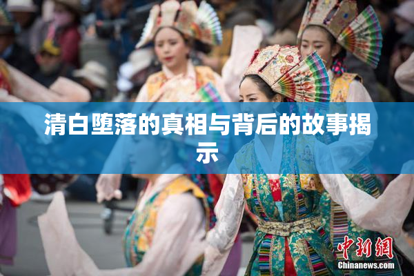 清白堕落的真相与背后的故事揭示