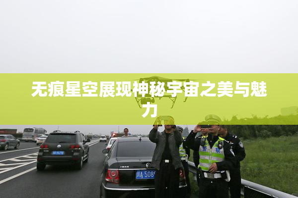 无痕星空展现神秘宇宙之美与魅力