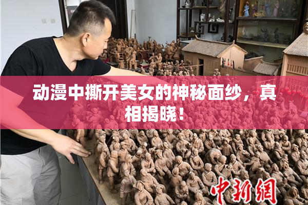 动漫中撕开美女的神秘面纱，真相揭晓！