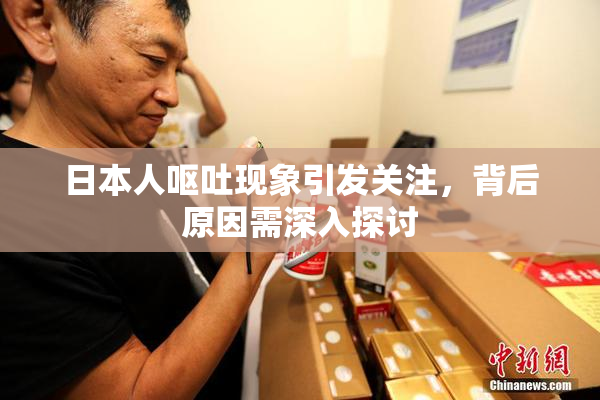 日本人呕吐现象引发关注，背后原因需深入探讨
