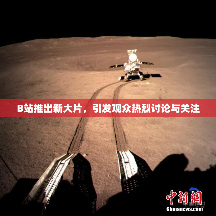 B站推出新大片，引发观众热烈讨论与关注