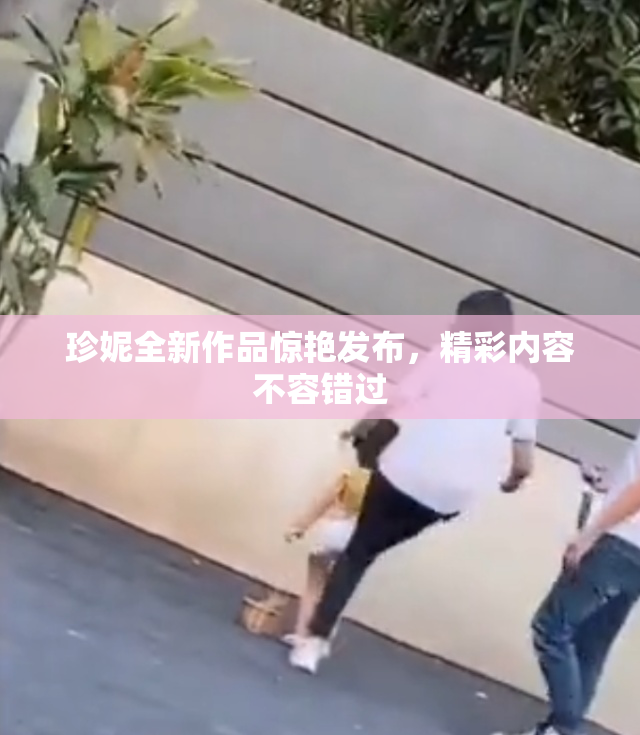 珍妮全新作品惊艳发布，精彩内容不容错过