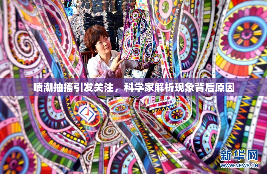 喷潮抽搐引发关注，科学家解析现象背后原因