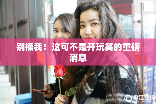 别揉我！这可不是开玩笑的重磅消息