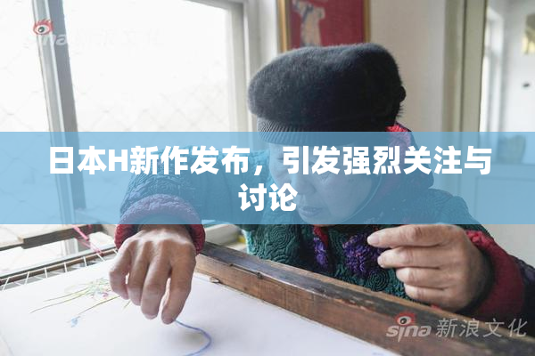 日本H新作发布，引发强烈关注与讨论