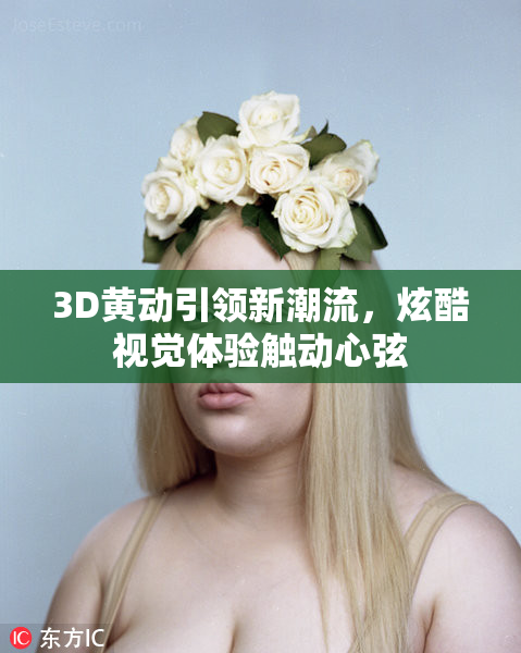 3D黄动引领新潮流，炫酷视觉体验触动心弦
